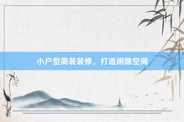 小户型简装装修，打造闲隙空间